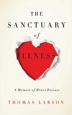 The Sanctuary of Illness: A Memoir of Heart Disease - Thomas Larson - cover