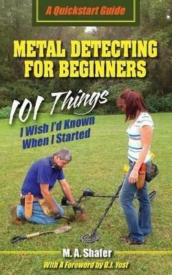 Metal Detecting For Beginners: 101 Things I Wish I'd Known When I Started - M a Shafer - cover