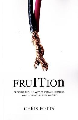 Fruition: Creating the Ultimate Corporate Strategy for Information Technology - Chris Potts - cover