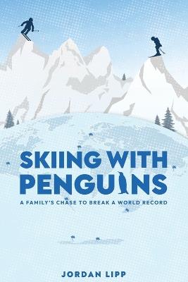 Skiing with Penguins: A Family's Chase to Break a World Record - Jordan Lipp - cover