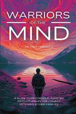 Warriors of the Mind: A Guide to Psychedelic-Assisted Psychotherapy for Combat Veterans & Their Families