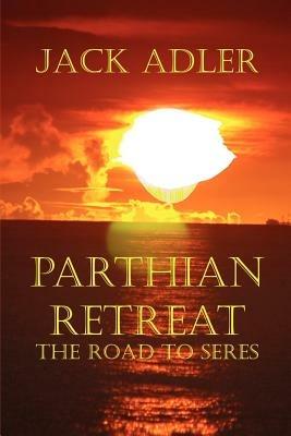 Parthian Retreat--The Road To Seres - Jack, Adler - cover