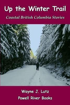 Up the Winter Trail: Coastal British Columbia Stories - Wayne J Lutz - cover