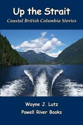 Up the Strait: Coastal British Columbia Stoires - Wayne J Lutz - cover