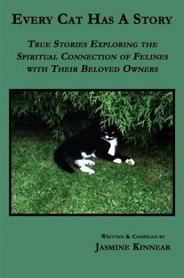 Every Cat Has A Story: True Stories Exploring the Spiritual Connection of Felines with Their Beloved Owners - Jasmine Kinnear - cover