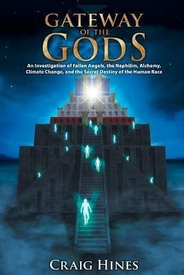 Gateway of the Gods: An Investigation of Fallen Angels, the Nephilim, Alchemy, Climate Change, and the Secret Destiny of the Human Race - Craig, Hines - cover