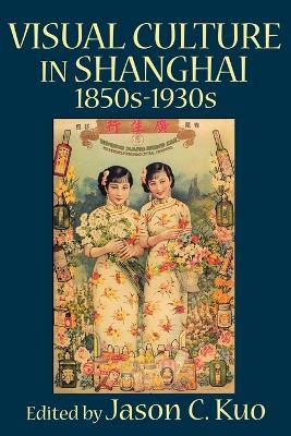 VISUAL CULTURE IN SHANGHAI, 1850s-1930s - cover