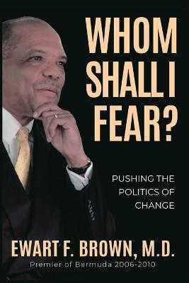Whom Shall I Fear?: Pushing the Politics of Change - Ewart Frederick Brown - cover