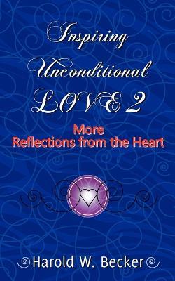 Inspiring Unconditional Love 2 - More Reflections from the Heart - Harold W Becker - cover