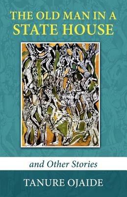 The Old Man in a State House and Other Stories - Tanure Ojaide - cover