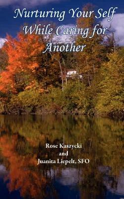 Nurturing Your Self While Caring for Another - Rose Kaszycki,Juanita Liepelt - cover