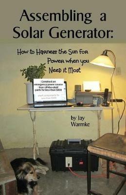 Assembling a Solar Generator: How to Harness the Sun for Power when you Need it Most - Jay Warmke - cover
