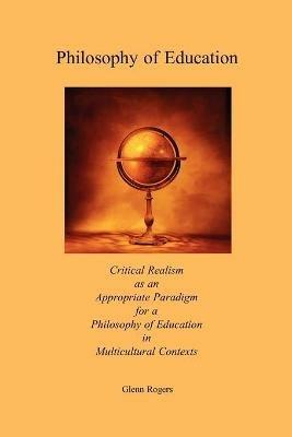 Philosophy of Education: Critical Realism as an Appropriate Paradigm for a Philosophy of Education in Multicultural Contexts - Glenn Rogers - cover