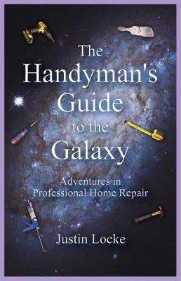 The Handyman's Guide to the Galaxy: Adventures in Professional Home Repair - Justin Locke - cover