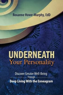 Underneath Your Personality: Discover Greater Well-Being Through Deep Living With the Enneagram - Roxanne Howe-Murphy - cover