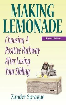 Making Lemonade: Choosing A Positive Pathway After Losing Your Sibling - Zander Sprague - cover