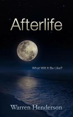 Afterlife: What Will It Be Like? - Warren A Henderson - cover