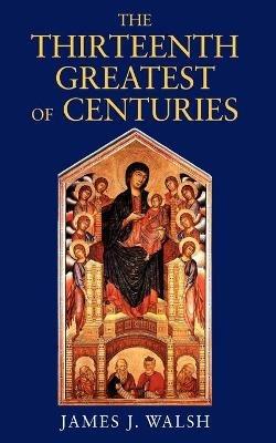 The Thirteenth, Greatest of Centuries - James J Walsh - cover