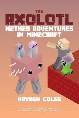 Axolotl Nether Adventures in Minecraft - Hayden Coles - cover