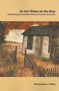 In the Wake of the Sun: Navigating the Southern Works of Cormac McCarthy - J Christopher Walsh - cover