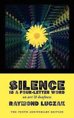 Silence Is a Four-Letter Word: On Art & Deafness (The Tenth Anniversary Edition) - Raymond Luczak - cover