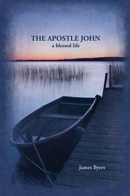 The Apostle John: A Blessed Life - James Byers - cover