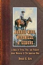 Barbed Wire, Windmills, & Sixguns: A Book of Trivia, Fact, and Folklore About Westerns & The American West