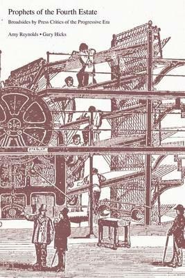 Prophets of the Fourth Estate: Broadsides by Press Critics of the Progressive Era - Amy Reynolds,Gary Hicks - cover