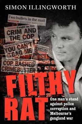 Filthy Rat: One man's stand against police corruption and Melbourne's gangland war - Simon Illingworth - cover