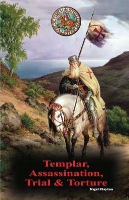 Templar, Assassination, Trial and Torture - Nigel Clayton - cover