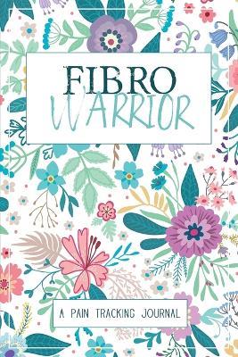 Fibro Warrior: A Symptom & Pain Tracking Journal for Fibromyalgia and Chronic Pain - Wellness Warrior Press - cover