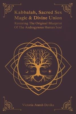 Kabbalah, Sacred Sex Magic & Divine Union: Restoring The Original Blueprint Of The Androgynous Human Soul - Victoria Atarah Devika - cover