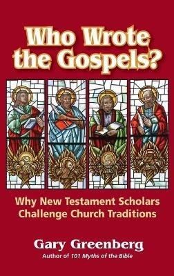 Who Wrote the Gospels? Why New Testament Scholars Challenge Church Traditions - Gary Greenberg - cover