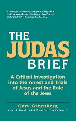 The Judas Brief: A Critical Investigation Into the Arrest and Trials of Jesus and the Role of the Jews - Gary Greenberg - cover