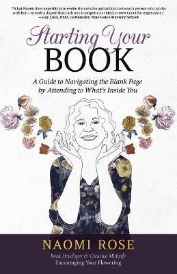 Starting Your Book: A Guide to Navigating the Blank Page by Attending to What's Inside You - Naomi Rose - cover