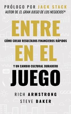 Entra En El Juego: Cómo Crear Resultados Financieros Rápidos Y Un Cambio Cultural Duradero - Rich Armstrong,Steve Baker - cover