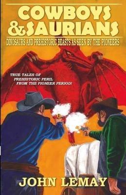 Cowboys & Saurians: Dinosaurs and Prehistoric Beasts As Seen By The Pioneers - John Lemay - cover