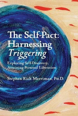 The Self-Pact: Harnessing Triggering, Exploring Self-Discovery, Attaining Personal Liberation - Stephen Rich Merriman - cover