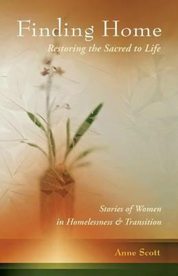 Finding Home: Restoring the Sacred to Life: Stories of Women in Homelessness and Transition - Anne Scott - cover