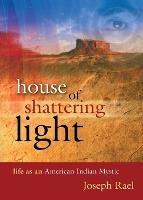 House of Shattering Light: Life of an American Indian Mystic - Joseph Rael - cover