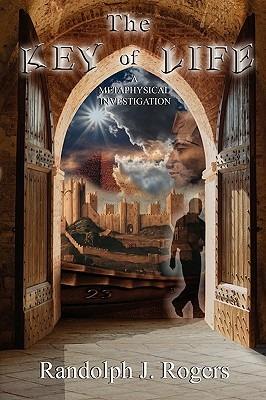 The Key of Life; A Metaphysical Investigation - Randolph J. Rogers - cover