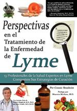 Perspectivas En El Tratamiento De La Enfermedad De Lyme: 13 Profesionales De La Salud Expertos En La Enfermedad De Lyme Comparten Sus Estrategias De Curacion