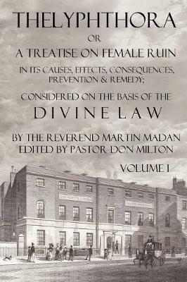 Thelyphthora Or A Treatise On Female Ruin Volume 1, In Its Causes, Effects, Consequences, Prevention, & Remedy; Considered On The Basis Of Divine Law - Martin Madan - cover
