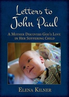 Letters to John Paul: A Mother Discovers God's Love in Her Suffering Child - Elena Kilner - cover