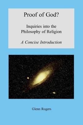 Proof of God? Inquiries into the Philosophy of Religion, A Concise Introduction - Glenn Rogers - cover