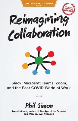 Reimagining Collaboration: Slack, Microsoft Teams, Zoom, and the Post-COVID World of Work - Phil Simon - cover