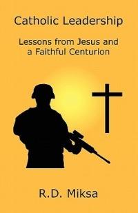 Catholic Leadership: Lessons from Jesus and a Faithful Centurion - R D Miksa - cover