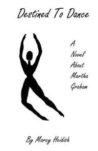 Destined To Dance: A Novel About Martha Graham - Marcy Heidish - cover