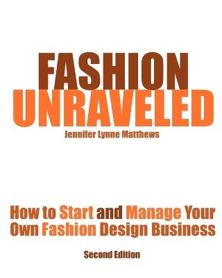 Fashion Unraveled - Second Edition: How to Start and Manage Your Own Fashion (or Craft) Design Business - Jennifer Lynne Matthews - cover