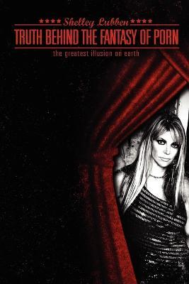 Truth Behind the Fantasy of Porn - Shelley Lynn Lubben - cover